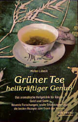 Grüner Tee heilkräftiger Genuss: Das aromatische Heilgetränk für Körper, Geist und Seele. Neueste Forschungen, uralte Erfahrungen und die besten Rezepte zum Trank der Weisen