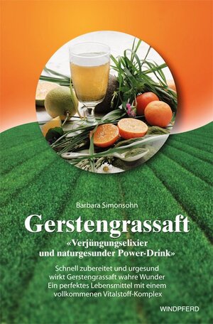 Gerstengrassaft: Verjüngungselixier und naturgesunder Power-Drink. Schnell zubereitet und urgesund wirkt Gerstengrassaft wahre Wunder. Ein perfektes ... mit einem vollkommmenen Vitalstoff-Komplex