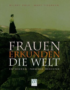 Frauen erkunden die Welt. Entdecken, forschen, berichten