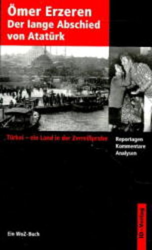 Der lange Abschied von Atatürk: Türkei - ein Land in der Zerreißprobe. Reportagen, Kommentare, Analysen. Ein WoZ-Buch