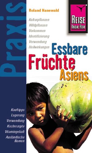 Reise Know-How Praxis: Essbare Früchte Asiens: Ratgeber mit vielen praxisnahen Tipps und Informationen: Kulturpflanzen, Wildpflanzen, Vorkommen, ... Vitamingehalt, Ausländische Namen