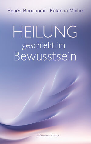 Buchcover Heilung geschieht im Bewusstsein | Renée Bonanomi | EAN 9783894279547 | ISBN 3-89427-954-0 | ISBN 978-3-89427-954-7