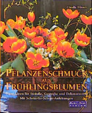 Pflanzenschmuck aus Frühlingsblumen : neue Ideen für Sträusse, Gestecke und Dekorationen.