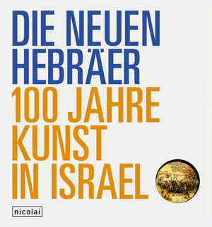 Die Neuen Hebräer - 100 Jahre Kunst in Israel: Publikation zur Austellung im Martin-Gropius-Bau Berlin, 20. Mai - 5. September 2005