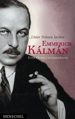 'Unter Tränen lachen'. Emmerich Kalman. Eine Operettenbiografie