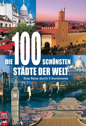 Die 100 schönsten Städte der Welt: Eine Reise durch 5 Kontinente