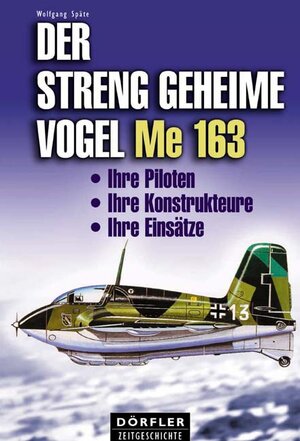 Der streng geheime Vogel Me 163: Ihre Piloten, ihre Konstrukteure, ihre Einsätze