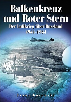 Balkenkreuz und Roter Stern: Der Luftkrieg über Russland 1941-1944