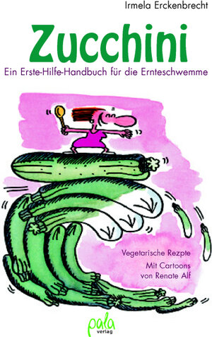 Zucchini: Ein Erste Hilfe-Handbuch für die Ernteschwemme. Vegetarische Rezepte