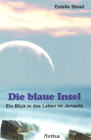 Die blaue Insel: Ein Blick in das Leben im Jenseits. Mit der Titanic in die Ewigkeit. Eine Beschreibung des Überganges jäh aus dem Leben gerissener Menschen