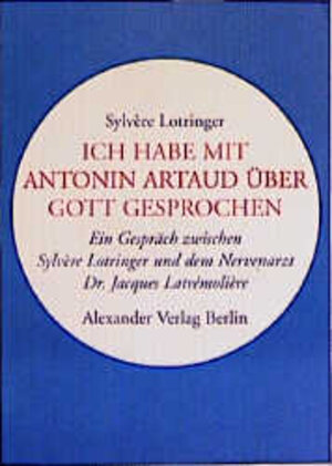 Ich habe mit Antonin Artaud über Gott gesprochen. Ein Gespräch zwischen Sylvère Lotringer und dem Nervenarzt Dr. Jacques Latrémolière.