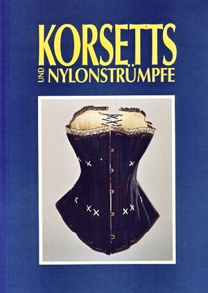 Korsetts und Nylonstrümpfe: Frauenunterwäsche als Spiegel von Mode und Gesellschaft zwischen 1890 und 1960. Begleitheft zur gleichnamigen Ausstellung ... Jever vom 1. Juli 1994 bis 15. Januar 1995