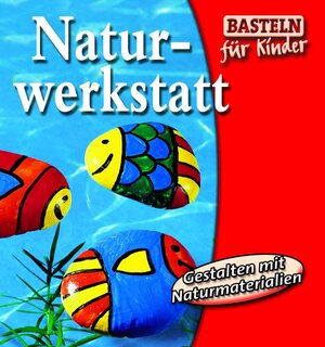 Naturwerkstatt. Gestalten mit Naturmaterialien