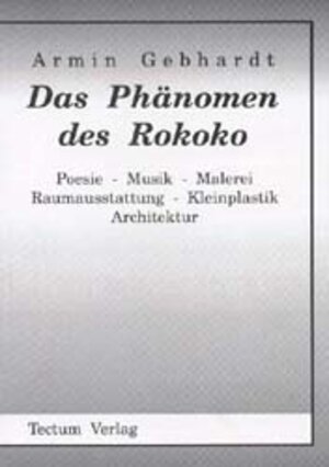 Das Phänomen des Rokoko. Poesie - Musik - Malerei - Raumausstattung - Kleinplastik - Architektur