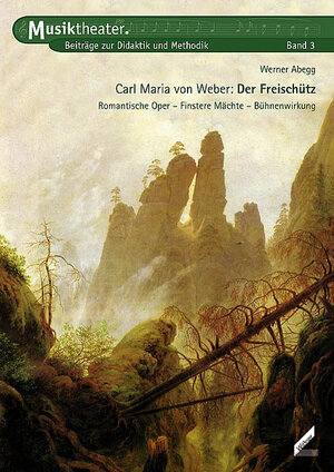 Carl Maria von Weber – Der Freischütz. Romantische Oper, Finstere Mächte, Bühnenwirkung. Musiktheater. Beiträge zur Didaktik und Methodik, Band 3