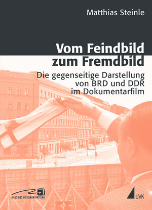 Vom Feindbild zum Fremdbild. Die gegenseitige Darstellung von BRD und DDR im Dokumentarfilm