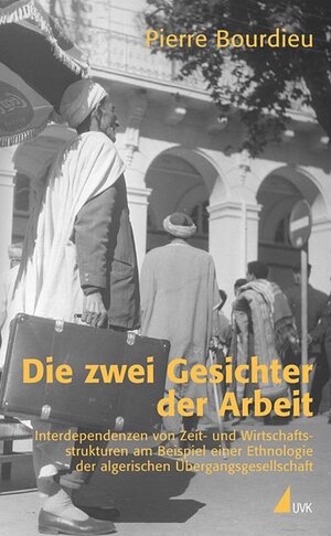 Die zwei Gesichter der Arbeit: Interdependenzen von Zeit- und Wirtschaftsstrukturen am Beispiel einer Ethnologie der algerischen Übergangsgesellschaft (edition discours)