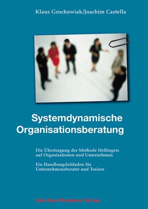 Systemdynamische Organisationsberatung: Die Übertragung der Methode Hellingers auf Organisationen und Unternehmen. Ein Handlungsleitfaden für Unternehmensberater und Trainer