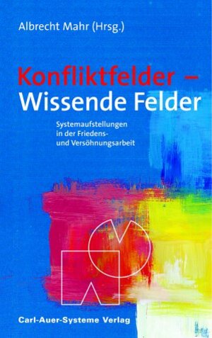 Konfliktfelder - Wissende Felder. Systemaufstellungen zur Friedens- und Versöhnungsarbeit