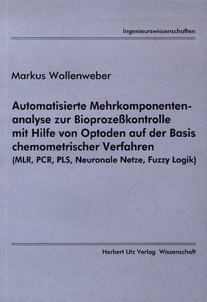 Automatisierte Mehrkomponentenanalyse zur Bioprozeßkontrolle mit Hilfe von Optoden auf der Basis chemometrischer Verfahren (MLR, PCR, PLS, Neuronale Netze, Fuzzy Logik)