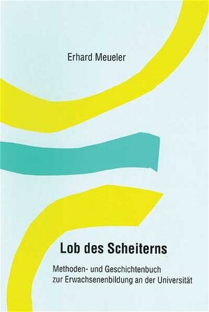 Lob des Scheiterns: Methoden- und Geschichtenbuch zur Erwachsenenbildung an der Universität