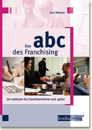 Das ABC des Franchisings. Ein Leitfaden für Franchisenehmer und -geber.