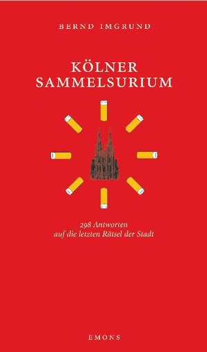 Kölner Sammelsurium: 298 Antworten auf die letzten Rätsel der Stadt