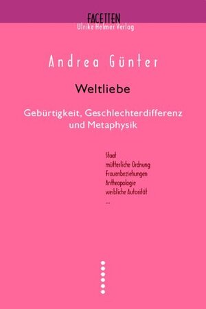 Weltliebe. Gebürtigkeit, Geschlechterdifferenz und Metaphysik