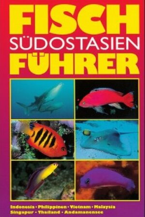 Fischführer Südostasien: Indonesia, Philippinen, Vietnam, Malaysia, Singapur, Thailand, Andamanensee