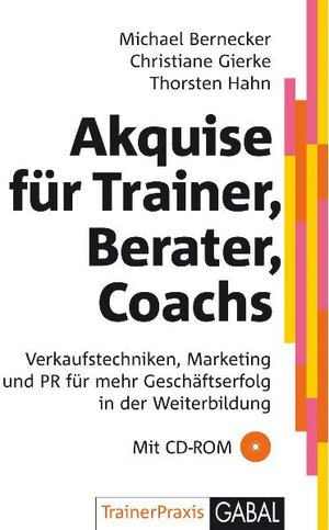 Akquise für Trainer, Berater, Coaches. Mit CD-ROM: Verkaufstechniken, Marketing und PR für mehr Geschäftserfolg in der Weiterbildung