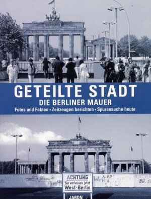 Geteilte Stadt. Die Berliner Mauer: Fotos und Fakten. Zeitzeugen berichten. Spurensuche heute