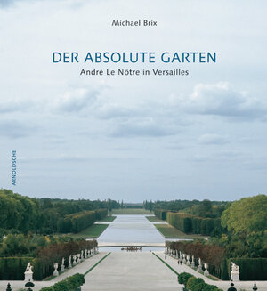 Der Absolute Garten: Die Kunst des André Le Nôtre in Versailles