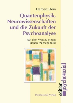 Quantenphysik, Neurowissenschaften und die Zukunft der Psychoanalyse: Auf dem Weg zu einem neuen Menschenbild