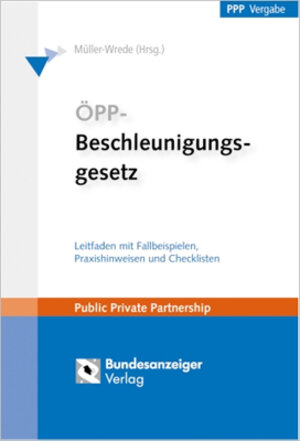 ÖPP-Beschleunigungsgesetz: Leitfaden mit Fallbeispielen, Praxishinweisen und Checklisten. Handlungsanleitungen für den wettbewerblichen Dialog und neue Finanzierungsmöglichkeiten von ÖPP-Projekten!