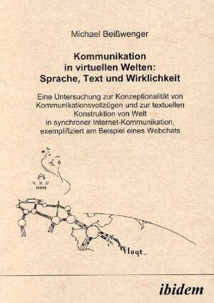 Kommunikation in virtuellen Welten: Sprache, Text und Wirklichkeit. Eine Untersuchung zur Konzeptionalität von Kommunikationsvollzügen und zur ... exemplifiziert am Beispiel eines Webchats