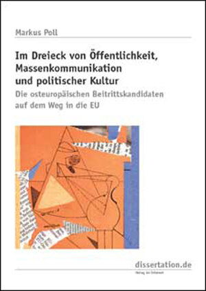 Im Dreieck von Öffentlichkeit, Massenkommunikation und politischer Kultur: Die osteuropäischen Beitrittskandidaten auf dem Weg in die EU