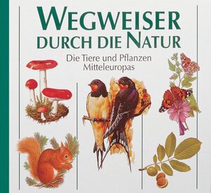 Wegweiser durch die Natur - Die Tiere und Pflanzen Mitteleuropas