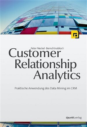 Customer Relationship Analytics: Praktische Anwendung des Data Mining im CRM