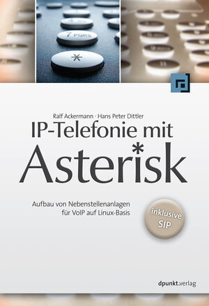 IP-Telefonie mit Asterisk - Aufbau von Nebenstellenanlagen für VoIP auf Linux-Basis - inklusive SIP