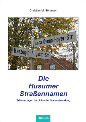 Buchcover Die Husumer Straßennamen | Christian M. Sörensen | EAN 9783898769945 | ISBN 3-89876-994-1 | ISBN 978-3-89876-994-5