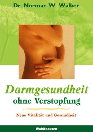 Darmgesundheit ohne Verstopfung. Der Schlüssel für eine vitale und strahlende Gesundheit