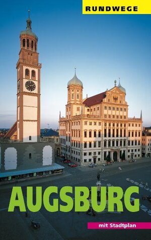 Augsburg: Ein Wegweiser mit 7 Rundgängen durch die Stadt und einem Ausflug in die Umgebung