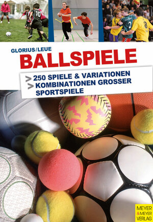 Ballspiele - praxiserprobte Spielideen für Freizeit, Schule und Verein: 250 Spiele & Variationen / Kombonationen grosser Sportspiele