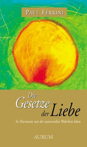 Die Gesetze der Liebe: In Harmonie mit der universellen Wahrheit leben