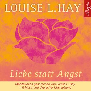 Liebe statt Angst. CD: Meditationen gesprochen von Louise L. Hay, mit Musik und deutscher Übersetzung