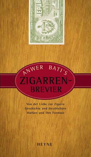 Anwer Bati's Zigarren-Brevier: Von der Liebe zur Zigarre. Geschichte und Geschichten. Marken und ihre Formate