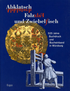 Abklatsch, Falz und Zwiebelfisch. 525 Jahre Buchdruck und Bucheinband in Würzburg