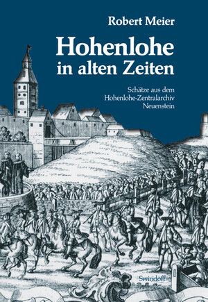 Hohenlohe in alten Zeiten: Geschichten aus dem Hohenlohe-Zentralarchiv Neuenstein