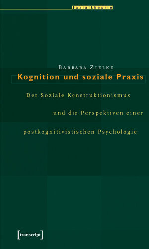 Kognition und soziale Praxis. er soziale Konstruktionismus und die Perspektiven einer postkognitivistischen Psychologie