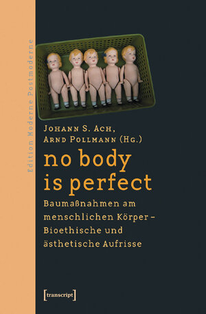 no body is perfect: Baumaßnahmen am menschlichen Körper - Bioethische und ästhetische Aufrisse